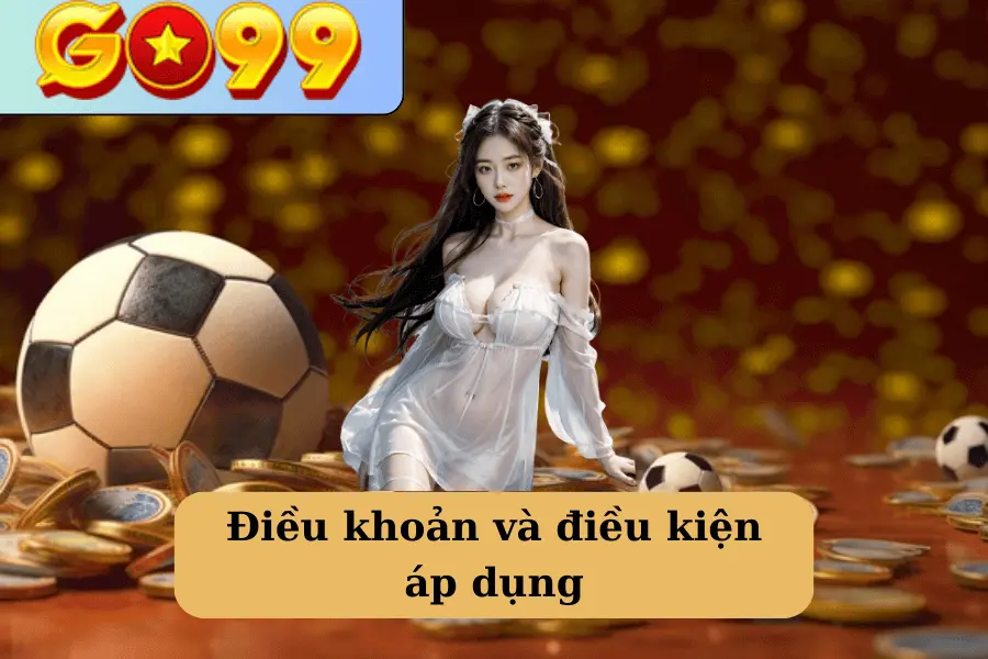 Các điều kiện quan trọng tại Go99