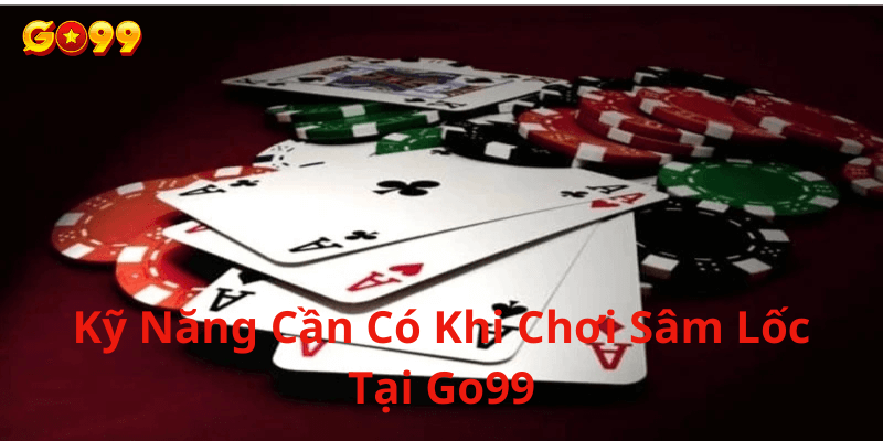 Kỹ năng cần có khi chơi sâm lốc tại Go99