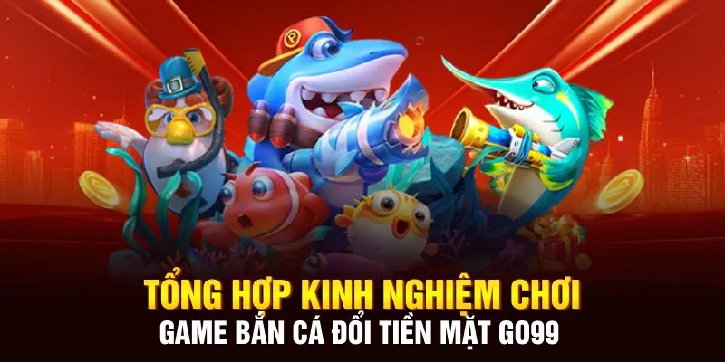 Kinh Nghiệm Chơi Game Bắn Cá  Tại Go99 Để Thắng Lớn