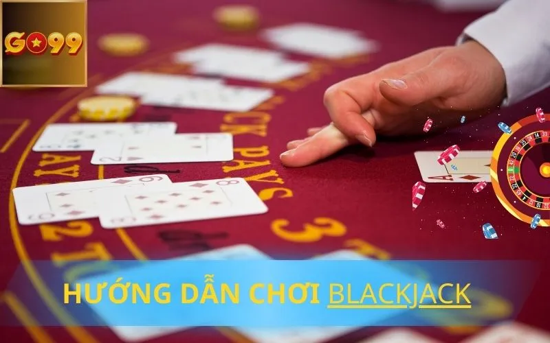 Hướng Dẫn Quy Trình Tham Gia Chơi Blackjack Online Cho Người Mới Tại Go99